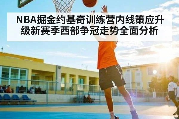 NBA掘金约基奇训练营内线策应升级新赛季西部争冠走势全面分析（kaiyun）