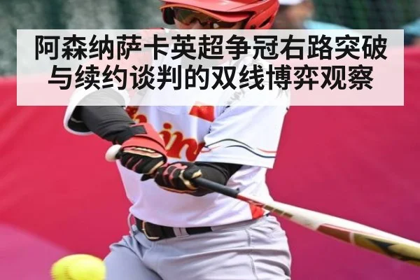 阿森纳萨卡英超争冠右路突破与续约谈判的双线博弈观察