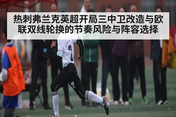 热刺弗兰克英超开局三中卫改造与欧联双线轮换的节奏风险与阵容选择